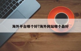 海外平台哪个好?海外网站哪个最好