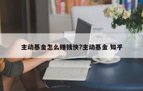 主动基金怎么赚钱快?主动基金 知乎