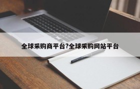 全球采购商平台?全球采购网站平台