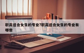 职高适合女生的专业?职高适合女生的专业有哪些